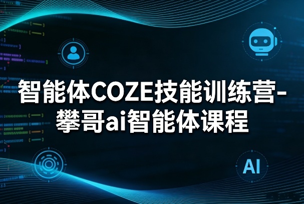 智能体COZE技能训练营-攀哥ai智能体课程-云途创业网