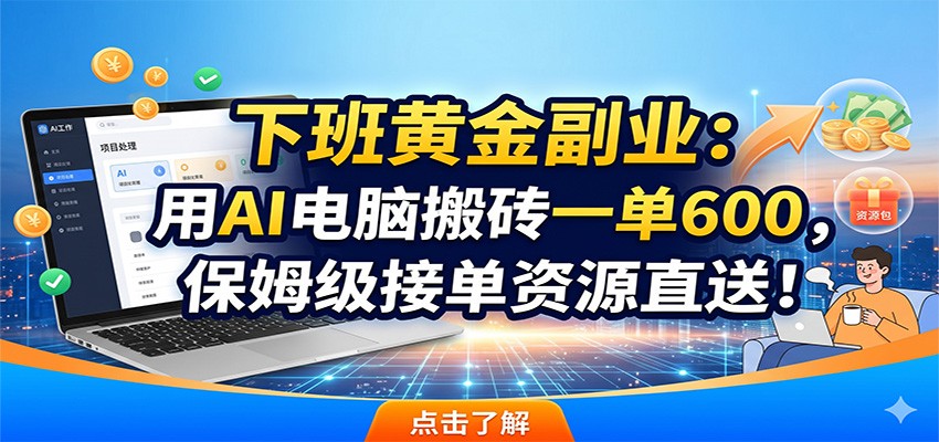 下班黄金副业：用AI电脑搬砖一单600，保姆级接单资源直送！-云途创业网
