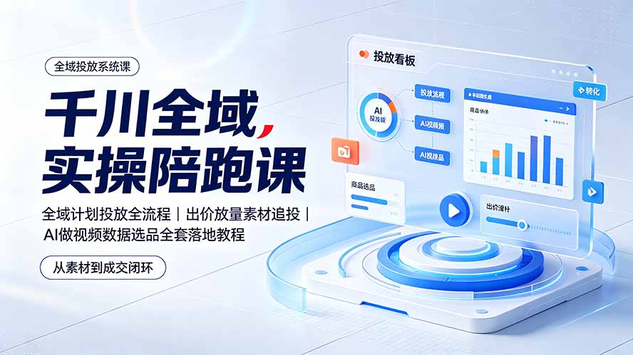 千川全域实操陪跑课:全域计划投放全流程|出价放量素材追投|AI做视频数据选品全套落地教程-云途创业网