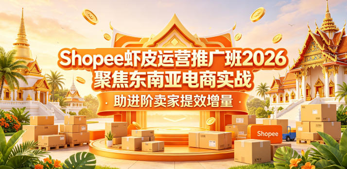 Shopee虾皮运营推广班2026，聚焦东南亚电商实战，助进阶卖家提效增量-云途创业网