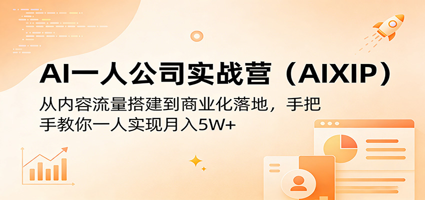 AI一人公司实战营(AIXIP)：从内容流量搭建到商业化落地，手把手教你一人实现月入5W+-云途创业网