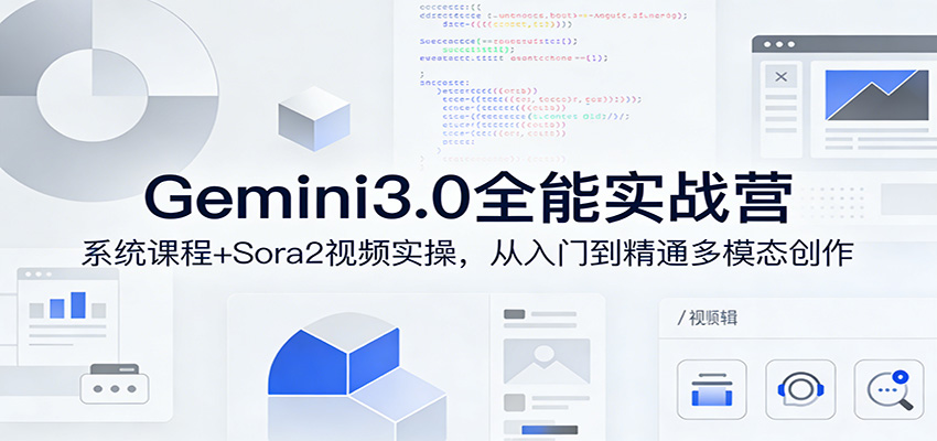 Gemini3.0实战系统课，Sora2视频实操，从入门到精通多模态创作-云途创业网