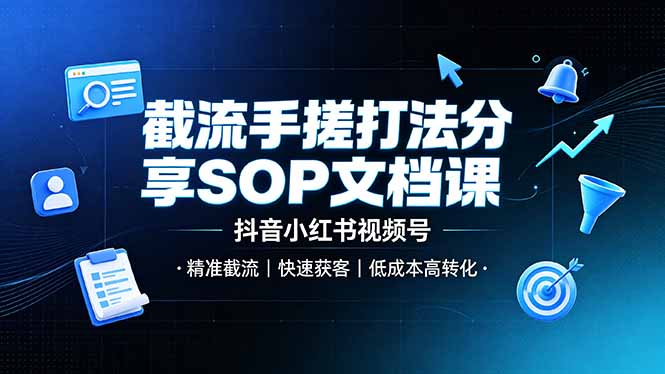 截流手搓打法分享SOP文档课，抖音小红书视频号丨精准截流，快速获客，低成本高转化-云途创业网