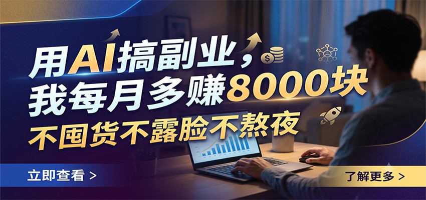 用AI搞副业,我每月多赚8000块,不囤货不露脸不熬夜-云途创业网