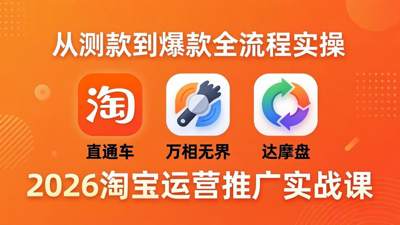 2026淘宝运营推广实战课-更新4月20:直通车 + 万相无界 + 达摩盘,从测款到爆款全流程实操-云途创业网