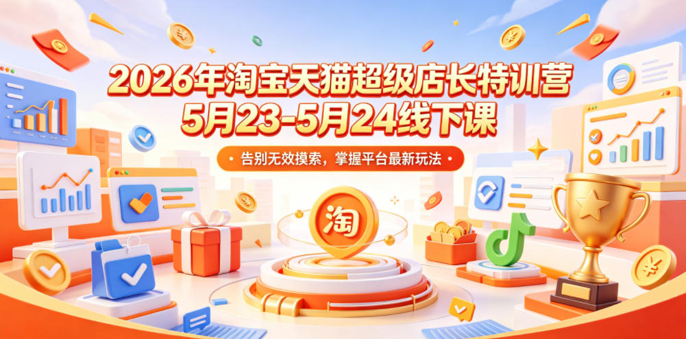2026年淘宝天猫超级店长特训营5月23-5月24线下课,告别无效摸索,掌握平台最新玩法-云途创业网