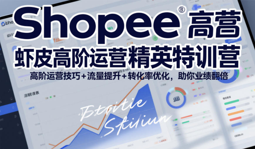 Shopee虾皮高阶运营精英特训营，高阶运营技巧+流量提升+转化率优化，助你业绩翻倍(更新26年5月)-云途创业网