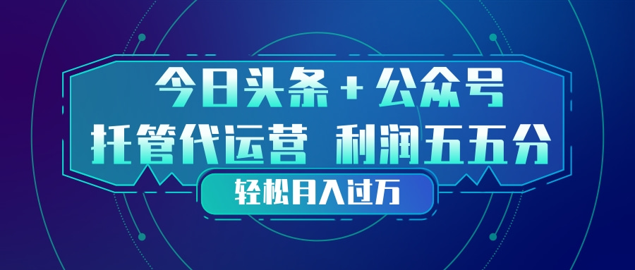 头条加公众号 托管代运营 利润分成模式 轻松月入过万-云途创业网