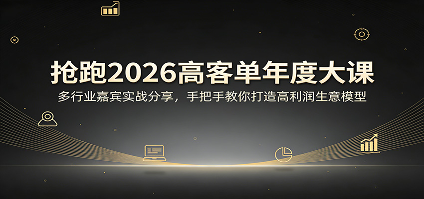 抢跑2026高客单年度大课:多行业嘉宾实战分享,手把手教你打造高利润生意模型-云途创业网