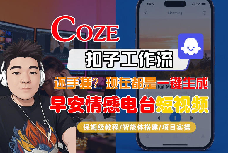 【Coze工作流搭建实操教程】【coze】早安情感电台日签视频还在手动做？用扣子工作流自动生成，省时90%-云途创业网