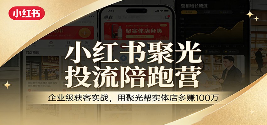 小红书聚光投流陪跑营:企业级获客实战,用聚光帮实体店多赚100万-云途创业网