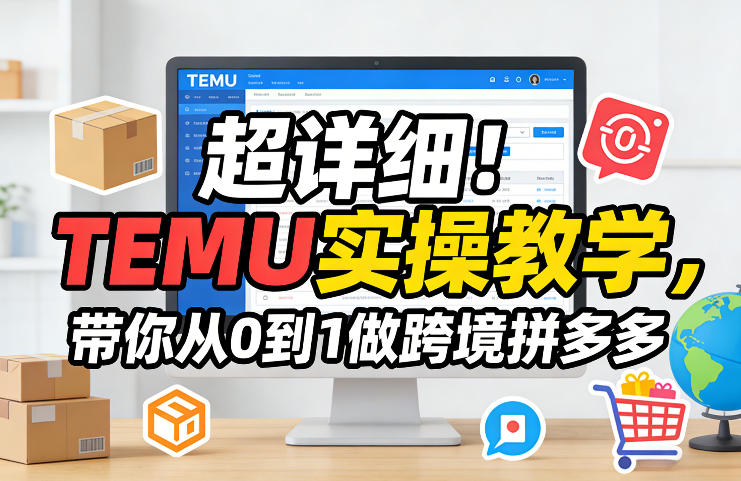 超详细！TEMU实操教学，带你从0到1做跨境拼多多-云途创业网