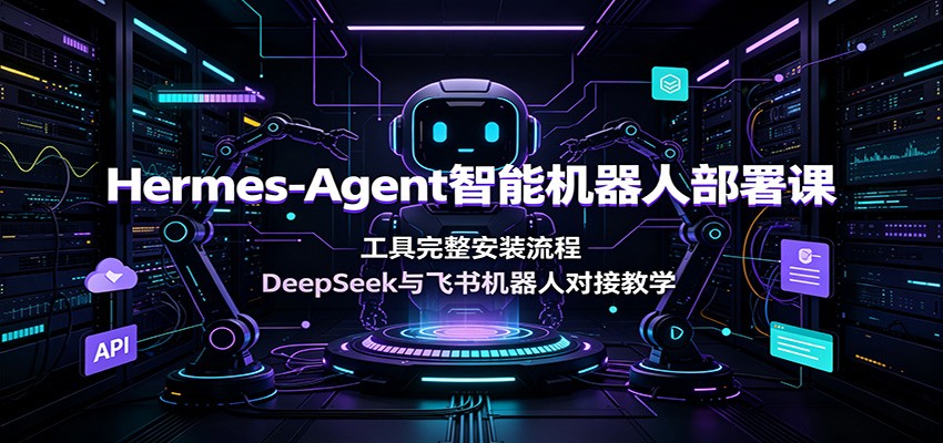 Hermes-Agent智能机器人部署课：工具完整安装流程，DeepSeek与飞书机器人对接教学-云途创业网