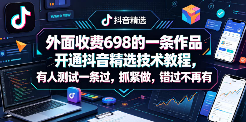 外面收费698的一条作品开通抖音精选技术教程,有人测试一条过,抓紧做,错过不再有-云途创业网