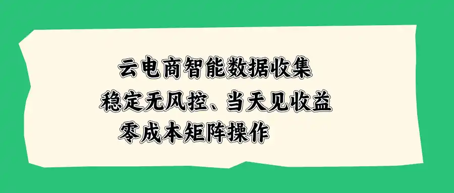 云电商智能数据收集，稳定无风控，当天见收益，零成本矩阵操作-云途创业网