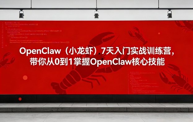 OpenClaw(小龙虾)7天入门实战训练营,带你从0到1掌握OpenClaw核心技能-云途创业网