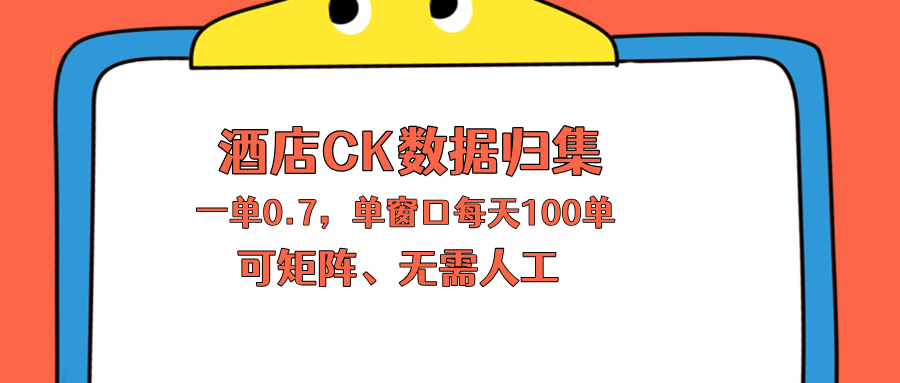 上班也能玩的酒店CK数据归集，一单0.7单窗口每天可做100单，一个人就能矩阵操作-云途创业网