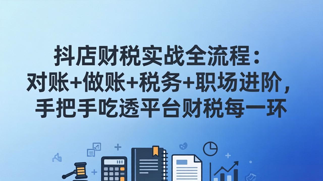 抖店财税实操全流程:对账+做账+税务+职场进阶,手把手吃透平台财税每一环-云途创业网