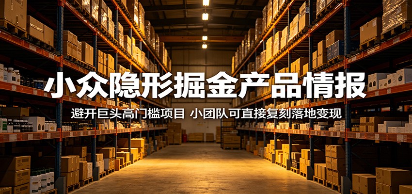 小众隐形掘金产品情报：避开巨头高门槛项目，小团队可直接复刻落地变现-云途创业网