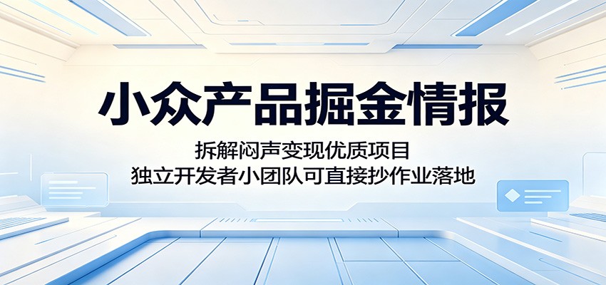 小众产品掘金情报:拆解闷声变现优质项目,独立开发者小团队可直接抄作业落地-云途创业网