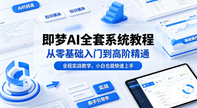 即梦AI全套系统教程，从零基础入门到高阶精通，全程实战教学，小白也能快速上手-云途创业网