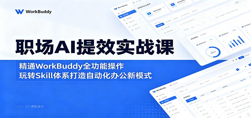 职场AI提效实战课：精通WorkBuddy全功能操作，玩转Skill体系打造自动化办公新模式-云途创业网