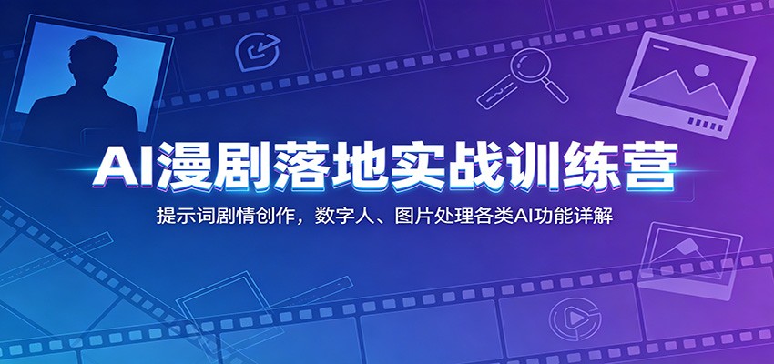AI漫剧落地实战训练营：提示词剧情创作，数字人、图片处理各类AI功能详解-云途创业网