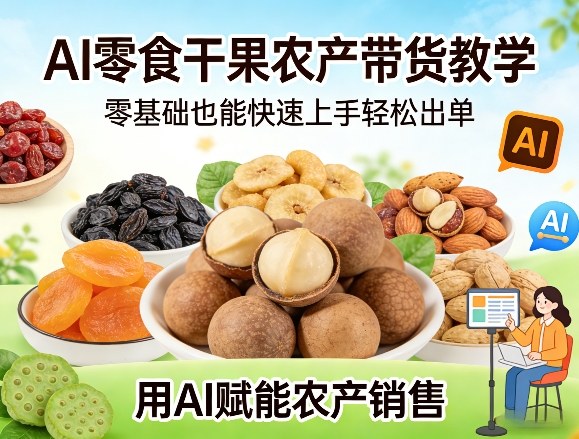 AI零食干果农产带货教学,零基础也能快速上手轻松出单,用AI赋能农产销售-云途创业网