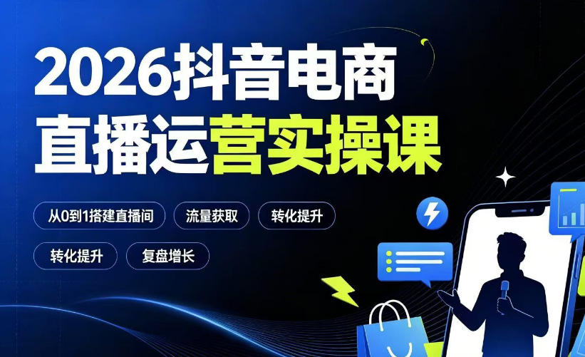 2026抖音电商直播运营实操课:从0到1搭建直播间,掌握流量获取、千川投放、转化提升与复盘增长-云途创业网