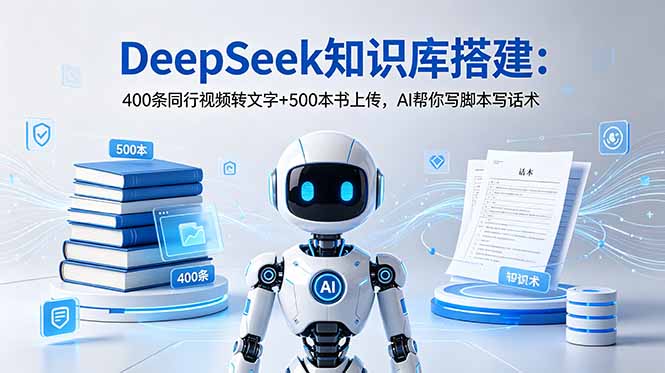 DeepSeek知识库搭建：400条同行视频转文字+500本书上传，AI帮你写脚本写话术-云途创业网