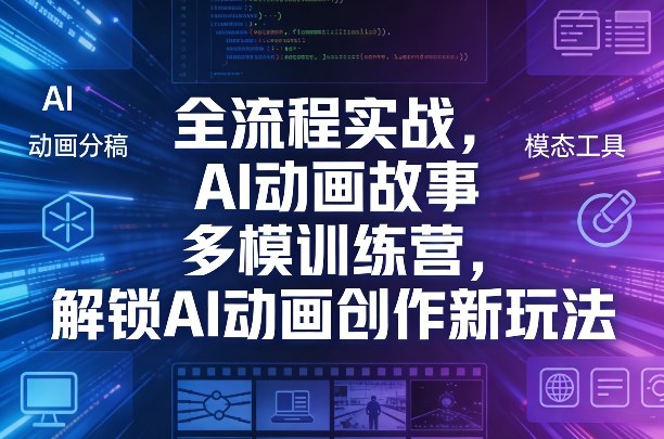 全流程实战,AI动画故事多模训练营,解锁AI动画创作新玩法-云途创业网
