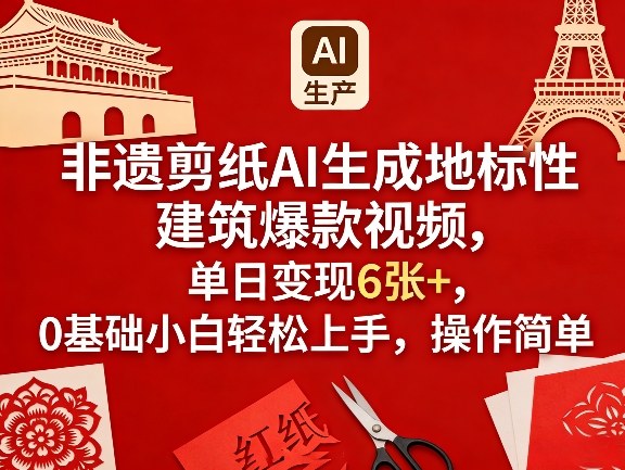非遗剪纸AI生成地标性建筑爆款视频,单日变现6张+,0基础小白轻松上手,操作简单-云途创业网