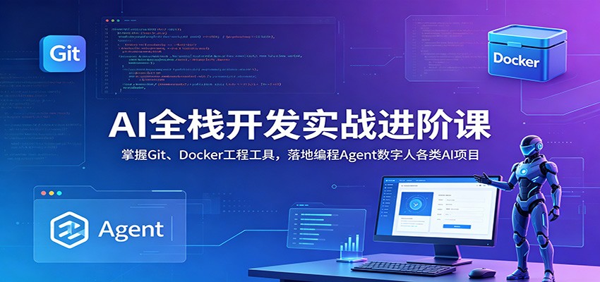 AI全栈开发实战进阶课：掌握Git、Docker工程工具，落地编程Agent数字人各类AI项目-云途创业网