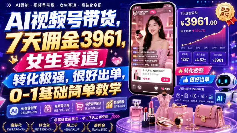 AI视频号带货,7天佣金3961,女生赛道,转化极强,很好出单,0-1基础简单教学-云途创业网