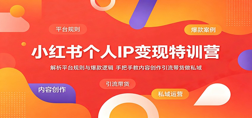 小红书个人IP变现特训营：解析平台规则与爆款逻辑，手把手教内容创作引流带货做私域-云途创业网