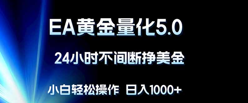 EA黄金量化5.0，24小时不间断挣美金，小白轻松上手，日入1000+-云途创业网