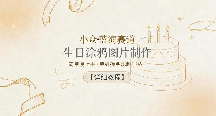 小众蓝海赛道,生日涂鸦图片制作,简单易上手,单链接变现超12W+【详细教程】-云途创业网