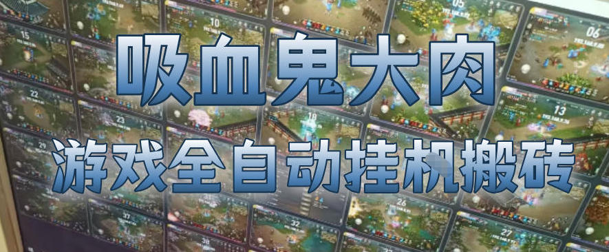 吸血鬼大肉！游戏全自动挂G搬砖，一台电脑开40个窗口日入500+，无需人工值守【揭秘】-云途创业网