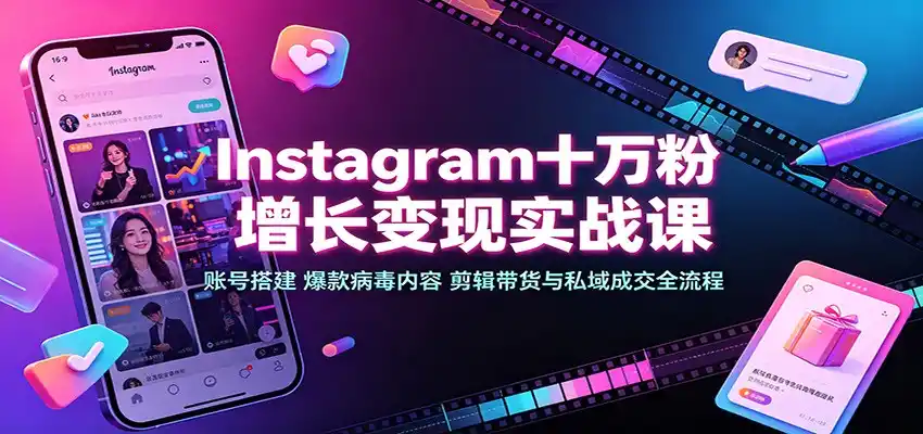 Instagram十万粉增长变现实战课：账号搭建、爆款病毒内容、剪辑带货与私域成交全流程-云途创业网