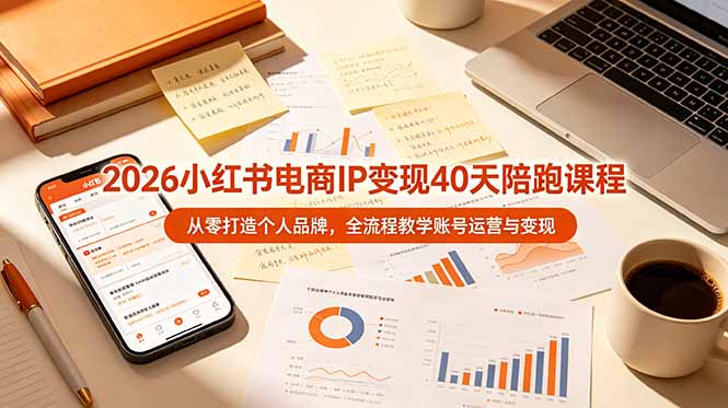 2026小红书电商IP变现40天陪跑课程-11期，从零打造个人品牌，全流程教学账号运营与变现-云途创业网