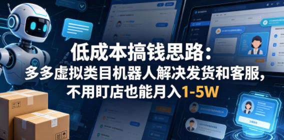 低成本搞钱思路：多多虚拟类目机器人解决发货和客服，不用盯店也能月入1-5W【揭秘】-云途创业网