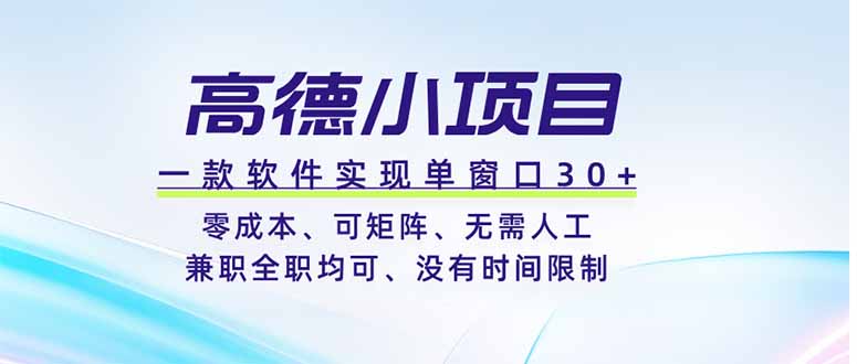 高德小项目,一款软件实现单窗口+、零成本、可矩阵、零人工、兼职全职均可、没有时间限制-云途创业网