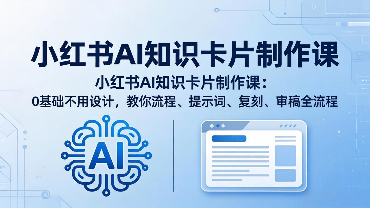 小红书AI知识卡片制作课：0基础不用设计，教你流程、提示词、复刻、审稿全流程-云途创业网