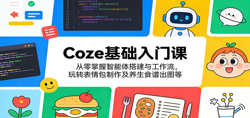 Coze基础入门课：从零掌握智能体搭建与工作流，玩转表情包制作及养生食谱出图等-云途创业网
