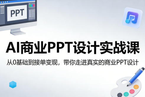 AI商业PPT设计实战课，从0基础到接单变现，带你走进真实的商业PPT设计-云途创业网