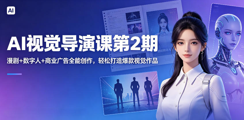 AI视觉导演课第2期,漫剧+数字人+商业广告全能创作,轻松打造爆款视觉作品-云途创业网
