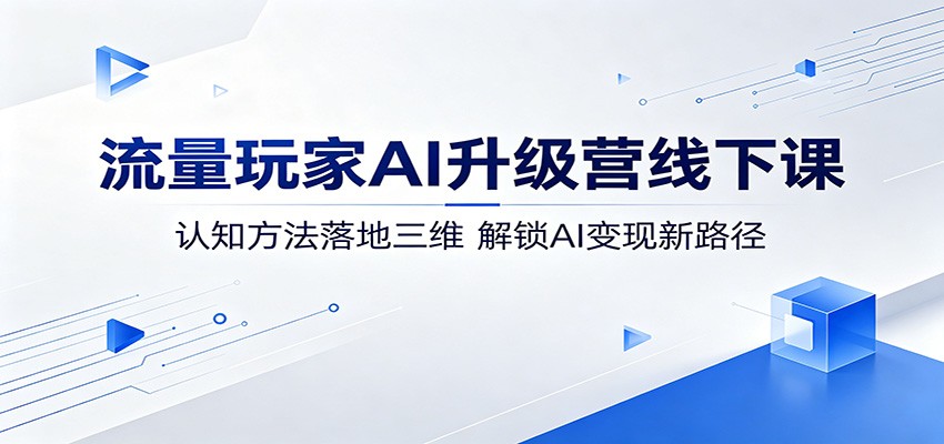 流量玩家AI升级营线下课:认知方法落地三维,解锁AI变现新路径-云途创业网