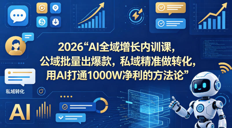 2026AI全域增长内训课，公域批量出爆款，私域精准做转化，用AI打通1000W净利的方法论(更新)-云途创业网