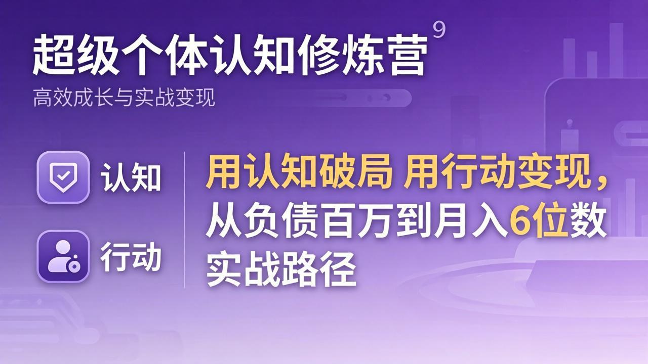 超级个体认知修炼营:用认知破局用行动变现,从负债百万到月入6位数实战路径-云途创业网