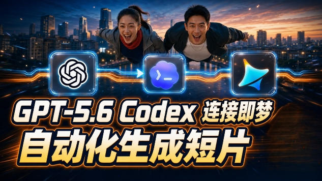 GPT-5.6 Codex连接即梦实测!自动生成+拼接完整AI短片,全流程详解-云途创业网